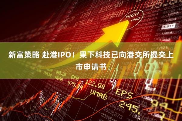 新富策略 赴港IPO！果下科技已向港交所提交上市申请书