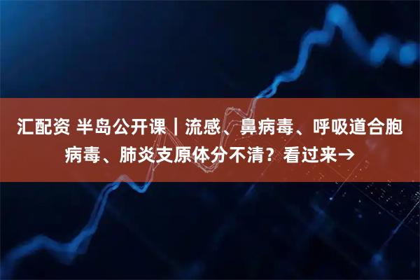 汇配资 半岛公开课｜流感、鼻病毒、呼吸道合胞病毒、肺炎支原体分不清？看过来→