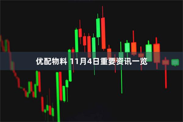 优配物料 11月4日重要资讯一览